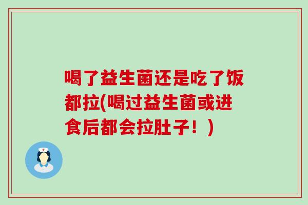 喝了益生菌还是吃了饭都拉(喝过益生菌或进食后都会拉肚子！)