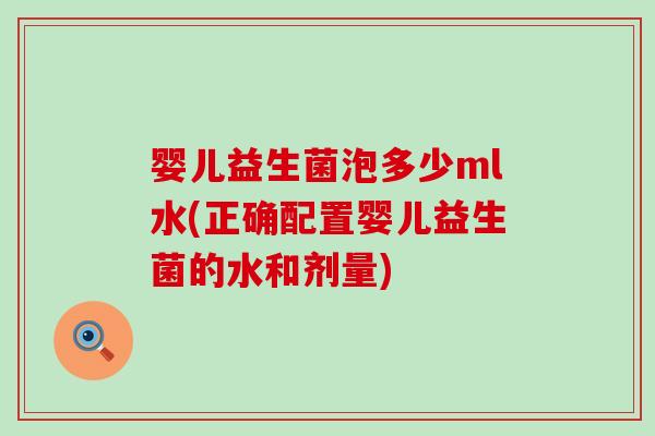 婴儿益生菌泡多少ml水(正确配置婴儿益生菌的水和剂量)