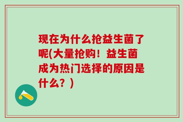 现在为什么抢益生菌了呢(大量抢购！益生菌成为热门选择的原因是什么？)