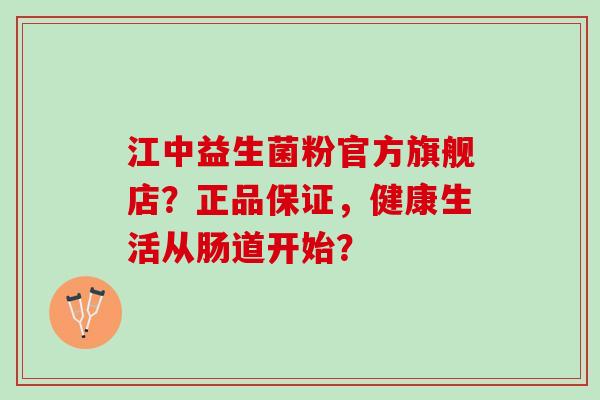 江中益生菌粉官方旗舰店？正品保证，健康生活从肠道开始？