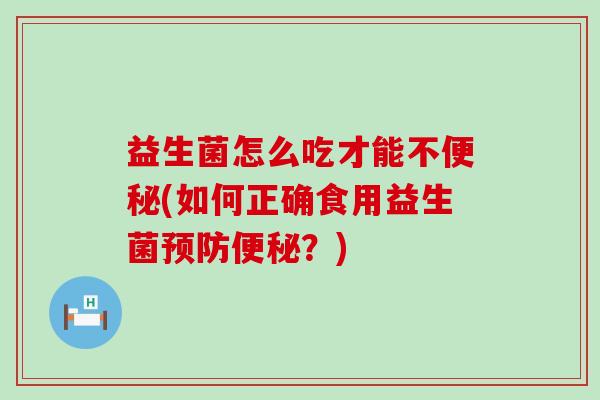 益生菌怎么吃才能不(如何正确食用益生菌?) 益生菌怎么吃才能不(如何正确食用益生菌?)
