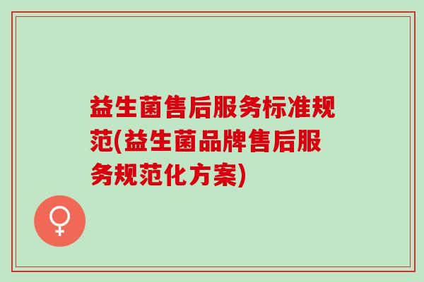 益生菌售后服务标准规范(益生菌品牌售后服务规范化方案)