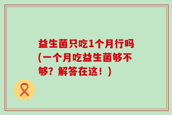 益生菌只吃1个月行吗(一个月吃益生菌够不够？解答在这！)