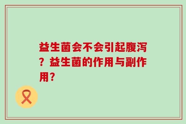 益生菌会不会引起腹泻？益生菌的作用与副作用？