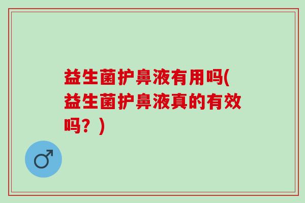 益生菌护鼻液有用吗(益生菌护鼻液真的有效吗？)