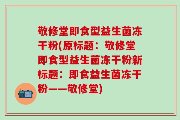 敬修堂即食型益生菌冻干粉(原标题：敬修堂即食型益生菌冻干粉新标题：即食益生菌冻干粉——敬修堂)