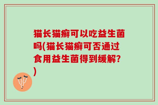 猫长猫癣可以吃益生菌吗(猫长猫癣可否通过食用益生菌得到缓解？)