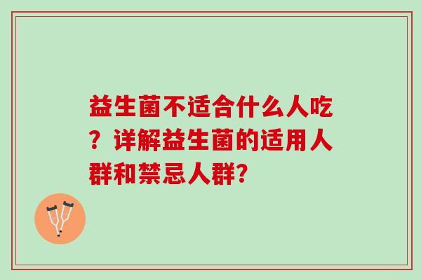 益生菌不适合什么人吃？详解益生菌的适用人群和禁忌人群？