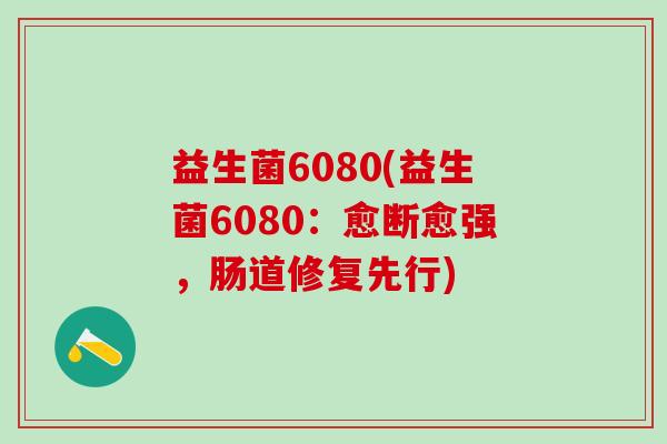 益生菌6080(益生菌6080：愈断愈强，肠道修复先行)