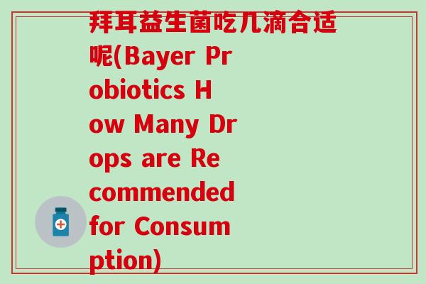 拜耳益生菌吃几滴合适呢(Bayer Probiotics How Many Drops are Recommended for Consumption)