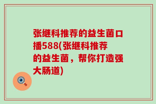 张继科推荐的益生菌口播588(张继科推荐的益生菌，帮你打造强大肠道)