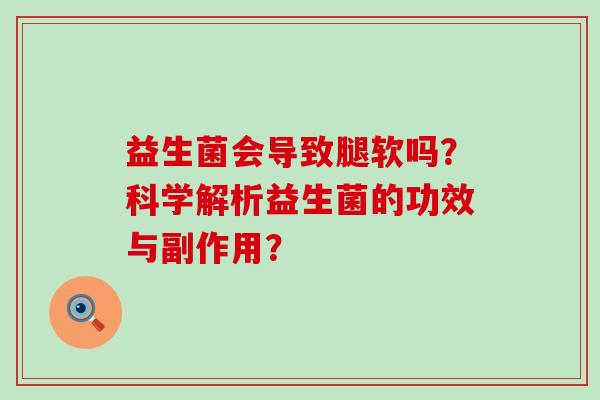 益生菌会导致腿软吗？科学解析益生菌的功效与副作用？