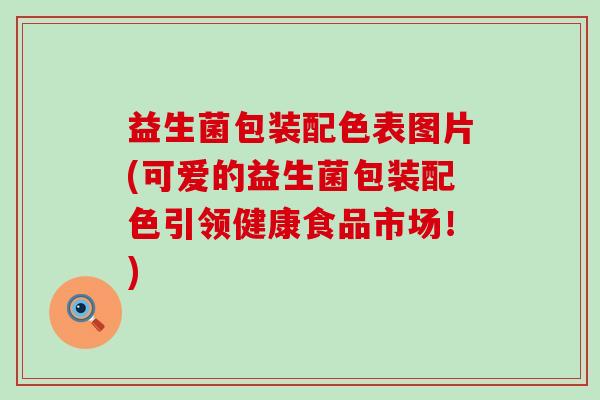 益生菌包装配色表图片(可爱的益生菌包装配色引领健康食品市场！)