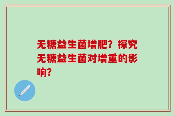 无糖益生菌增肥？探究无糖益生菌对增重的影响？