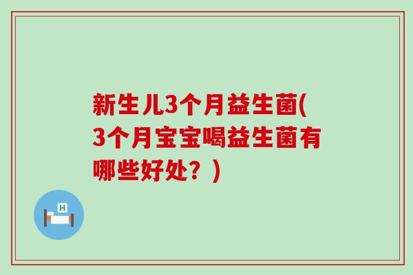 新生儿3个月益生菌(3个月宝宝喝益生菌有哪些好处？)