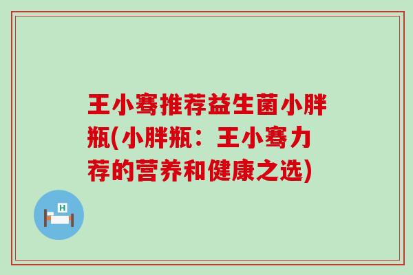 王小骞推荐益生菌小胖瓶(小胖瓶：王小骞力荐的营养和健康之选)