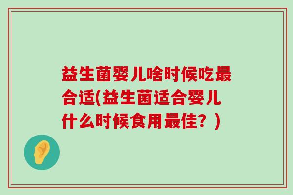 益生菌婴儿啥时候吃最合适(益生菌适合婴儿什么时候食用最佳？)