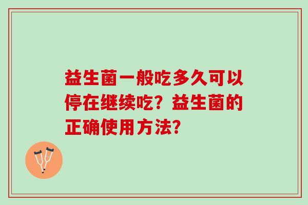 益生菌一般吃多久可以停在继续吃？益生菌的正确使用方法？