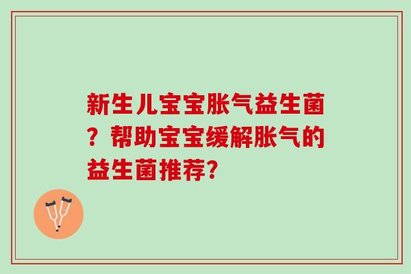 新生儿宝宝胀气益生菌？帮助宝宝缓解胀气的益生菌推荐？