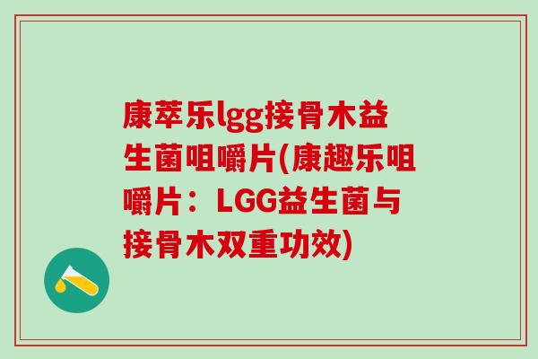 康萃乐lgg接骨木益生菌咀嚼片(康趣乐咀嚼片：LGG益生菌与接骨木双重功效)