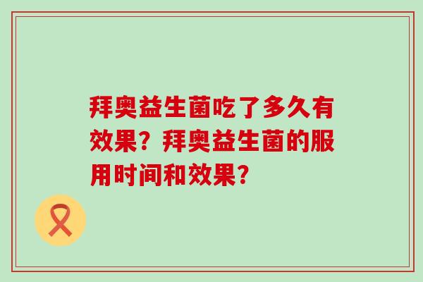 拜奥益生菌吃了多久有效果？拜奥益生菌的服用时间和效果？