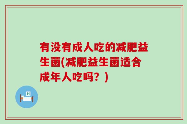 有没有成人吃的减肥益生菌(减肥益生菌适合成年人吃吗？)