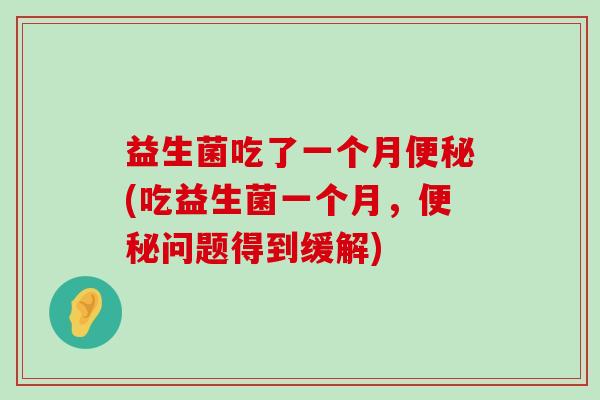 益生菌吃了一个月(吃益生菌一个月，问题得到缓解)