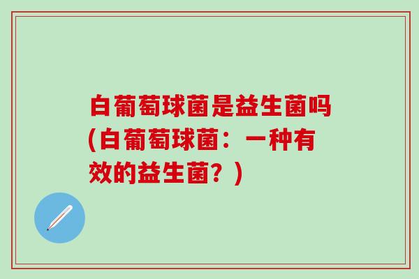 白葡萄球菌是益生菌吗(白葡萄球菌：一种有效的益生菌？)