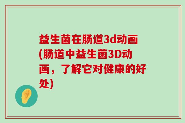 益生菌在肠道3d动画(肠道中益生菌3D动画，了解它对健康的好处)