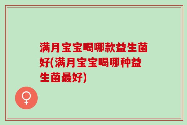 满月宝宝喝哪款益生菌好(满月宝宝喝哪种益生菌最好)
