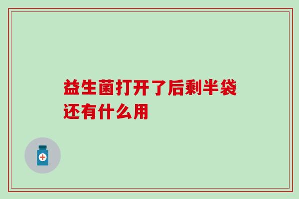 益生菌打开了后剩半袋还有什么用