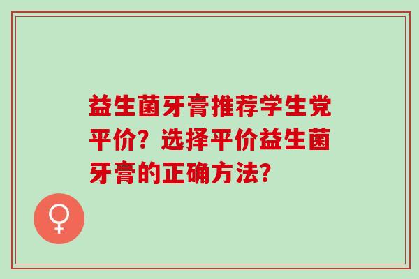 益生菌牙膏推荐学生党平价？选择平价益生菌牙膏的正确方法？