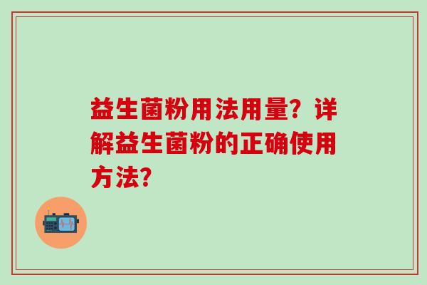 益生菌粉用法用量？详解益生菌粉的正确使用方法？