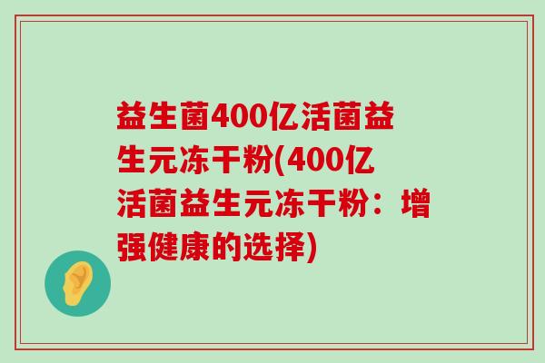 益生菌400亿活菌益生元冻干粉(400亿活菌益生元冻干粉：增强健康的选择)