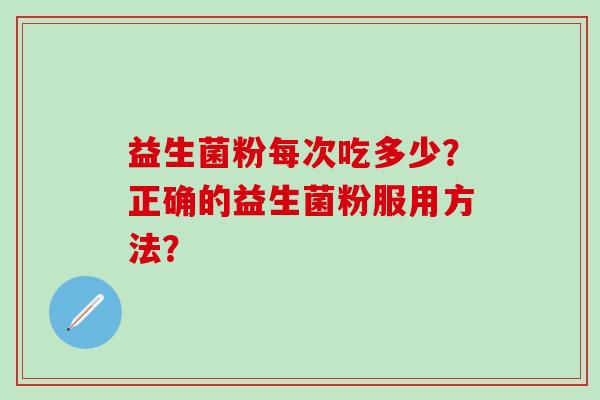 益生菌粉每次吃多少？正确的益生菌粉服用方法？