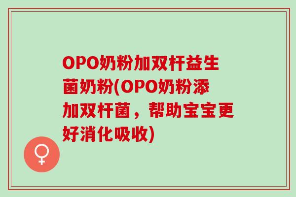 OPO奶粉加双杆益生菌奶粉(OPO奶粉添加双杆菌,帮助宝宝更好消化吸收) OPO奶粉加双杆益生菌奶粉(OPO奶粉添加双杆菌,帮助宝宝更好消化吸收)