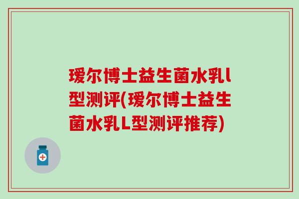 瑷尔博士益生菌水乳l型测评(瑷尔博士益生菌水乳L型测评推荐)