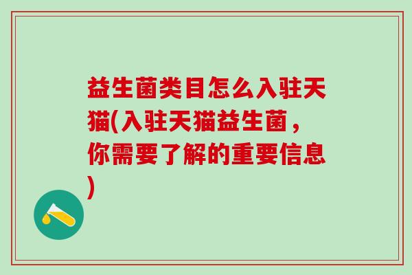 益生菌类目怎么入驻天猫(入驻天猫益生菌，你需要了解的重要信息)