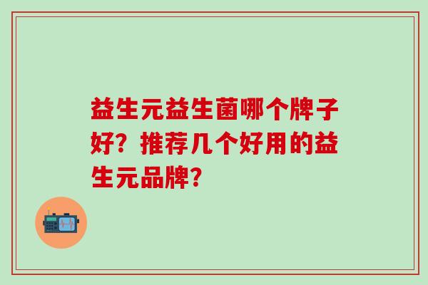 益生元益生菌哪个牌子好？推荐几个好用的益生元品牌？