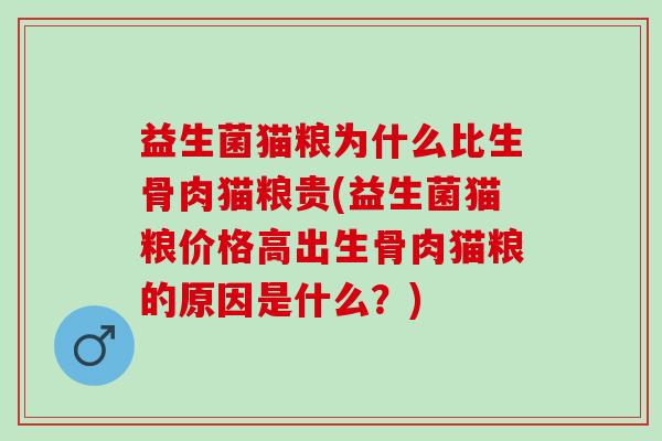 益生菌猫粮为什么比生骨肉猫粮贵(益生菌猫粮价格高出生骨肉猫粮的原因是什么？)