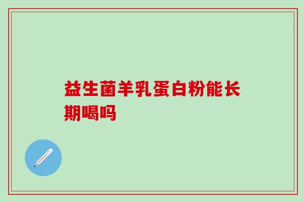 益生菌羊乳蛋白粉能长期喝吗