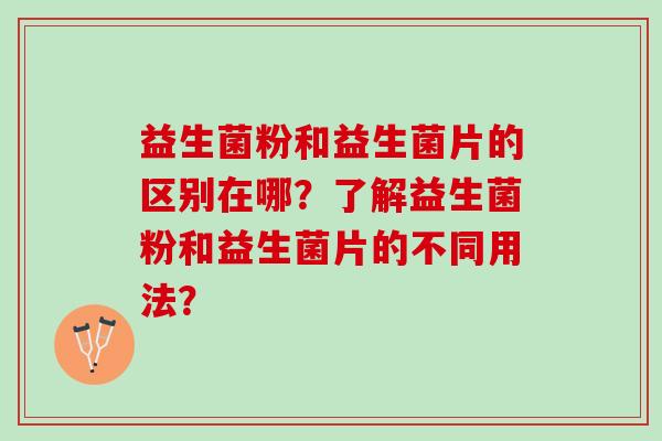益生菌粉和益生菌片的区别在哪？了解益生菌粉和益生菌片的不同用法？