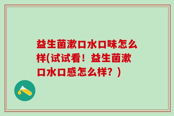 益生菌漱口水口味怎么样(试试看！益生菌漱口水口感怎么样？)