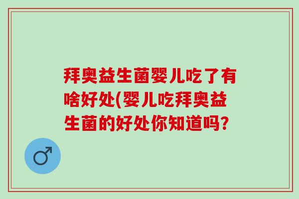 拜奥益生菌婴儿吃了有啥好处(婴儿吃拜奥益生菌的好处你知道吗？