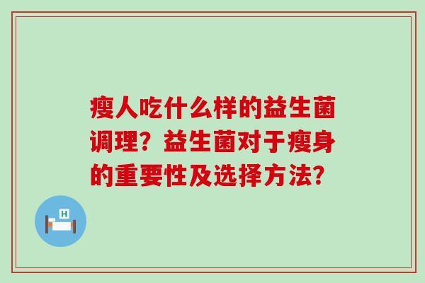 瘦人吃什么样的益生菌调理？益生菌对于瘦身的重要性及选择方法？