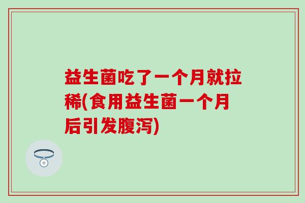 益生菌吃了一个月就拉稀(食用益生菌一个月后引发) 益生菌吃了一个月就拉稀(食用益生菌一个月后引发)