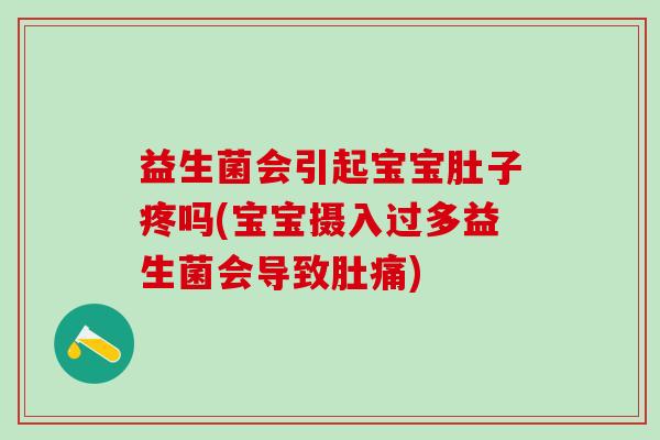 益生菌会引起宝宝肚子疼吗(宝宝摄入过多益生菌会导致肚痛)
