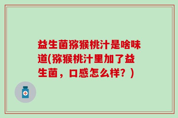 益生菌猕猴桃汁是啥味道(猕猴桃汁里加了益生菌，口感怎么样？)
