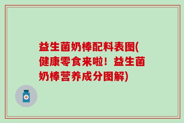 益生菌奶棒配料表图(健康零食来啦！益生菌奶棒营养成分图解)
