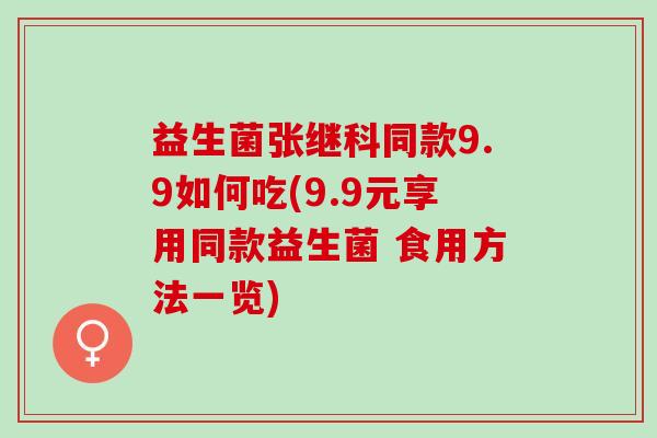 益生菌张继科同款9.9如何吃(9.9元享用同款益生菌 食用方法一览)